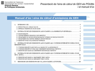 Presentació de l’eina de càlcul de GEH als POUMs
                                                      i el manual d’ús



Manual d’ús i eina de càlcul d’emissions de GEH




                                                                  17
 