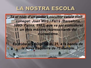 Té el nom d’un pintor i escultor català molt
conegut: Joan Miró i Ferrà (Barcelona,
1893- Palma, 1983) que va ser considerat
un dels màxims representants del
surrealisme.
Es troba al C/ Diputació, 21, a la banda de
la Nova Esquerra de l'Eixample.
 