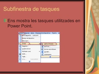 Subfinestra de tasques

 Ens mostra les tasques utilitzades en
 Power Point.
 