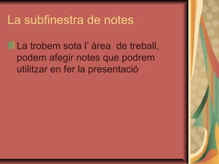 La subfinestra de notes

 La trobem sota l’ àrea de treball,
 podem afegir notes que podrem
 utilitzar en fer la presentació
 