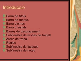 Introducció
 Barra de títols.
 Barra de menús
 Barra d’eines
 Barra d’ estats
 Barres de desplaçament
 Subfinestra de modes de treball
 Àrees de treball
 Regles
 Subfinestra de tasques
 Subfinestra de notes
 