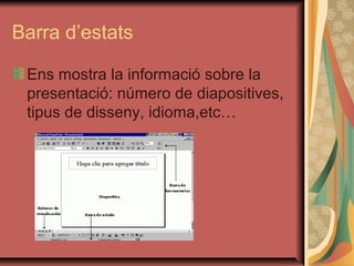 Barra d’estats

 Ens mostra la informació sobre la
 presentació: número de diapositives,
 tipus de disseny, idioma,etc…
 