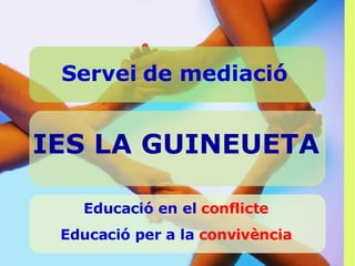 IES LA GUINEUETA Servei de mediació Educació en el  conflicte Educació per a la  convivència 