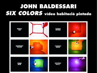 JOHN BALDESSARI
SIX COLORS vídeo habitació pintada
 