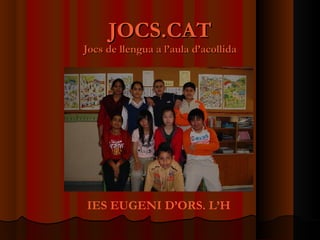 JOCS.CAT Jocs de llengua a l’aula d’acollida IES EUGENI D’ORS. L’H 