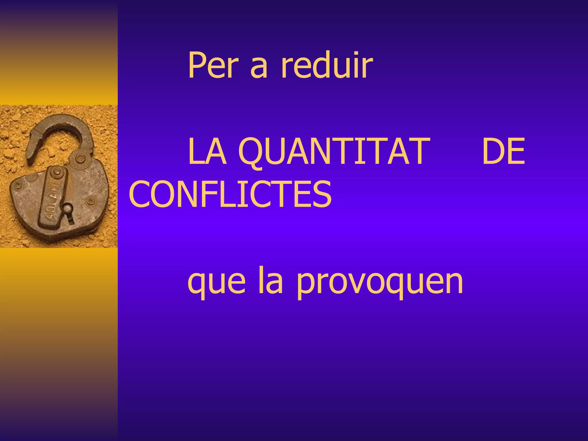 Per a reduir   LA QUANTITAT  DE  CONFLICTES  que la provoquen 