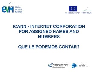 ICANN - INTERNET CORPORATION
FOR ASSIGNED NAMES AND
NUMBERS
QUE LE PODEMOS CONTAR?
 