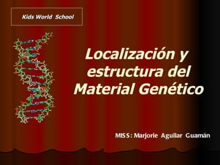 Kids World School




                 Localización y
                 estructura del
                Material Genético

                     MIS S : Marjorie A guilar G uamán
 