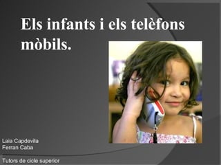 Els infants i els telèfons mòbils. Laia Capdevila Ferran Caba Tutors de cicle superior 
