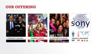 OUR OFFERING
ACCOUNT SERVICE & DELIVERYSPONSORSHIP CONSULTING RESEARCH & MEASUREMENTPLANNING & CREATIVE
 
