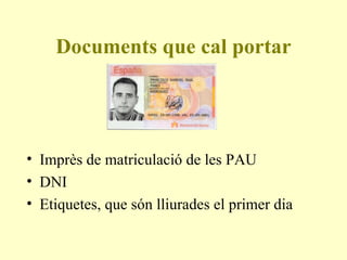 Documents que cal portar Imprès de matriculació de les PAU DNI Etiquetes, que són lliurades el primer dia 