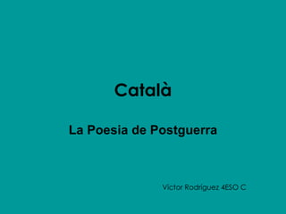 Català La Poesia de Postguerra Víctor Rodríguez 4ESO C 