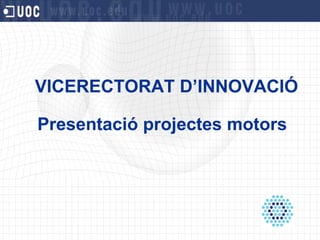 VICERECTORAT D’INNOVACIÓ Presentació projectes motors 