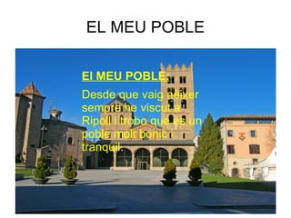 EL MEU POBLE El MEU POBLE: Desde que vaig nèixer sempre he viscut a Ripoll i trobo que es un poble molt bonic i tranquil. 