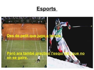 Esports  Des de petit que jugo a tennis. 