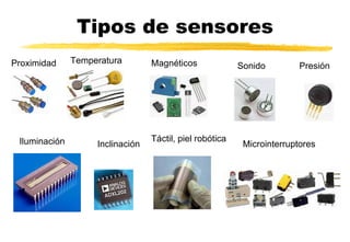 Tipos de sensores Proximidad Temperatura Magnéticos Sonido Presión Iluminación Inclinación Táctil, piel robótica Microinterruptores 