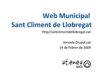 Web Municipal  Sant   Climent  de Llobregat http//santclimentdellobregat.cat Jornada Drupal.cat 14 de  Febrer  de 2009 