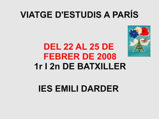 VIATGE D'ESTUDIS A PARÍS


     DEL 22 AL 25 DE
    FEBRER DE 2008
  1r I 2n DE BATXILLER

   IES EMILI DARDER