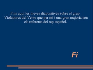 Fi Fins aquí les meves diapositives sobre el grup Violadores del Verso que per mi i una gran majoria son els referents del rap español.  