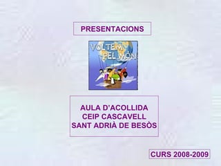 PRESENTACIONS AULA D’ACOLLIDA CEIP CASCAVELL SANT ADRIÀ DE BESÒS CURS 2008-2009 