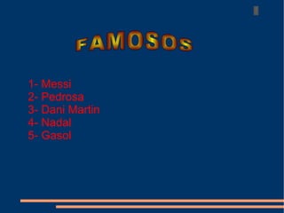 1- Messi 2- Pedrosa 3- Dani Martin 4- Nadal 5- Gasol FAMOSOS 
