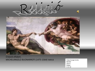 Felipe Arango Cortés
Maribel
1Eso A
Religió
4-11-10
Creació d’Adam.
MICHELANGELO BUONARROTI (1475-1564) Vaticà
 