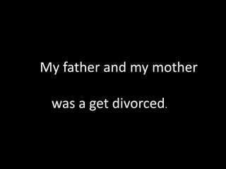            My father and my mother     was a get divorced.