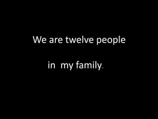           We are twelve people        in  my family.