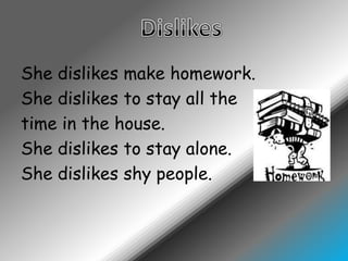 Shedislikesmakehomework.Shedislikes to stay all thetime in thehouse.Shedislikes to stayalone.Shedislikesshypeople.Dislikes