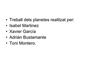 Treball dels planetes realitzat per: Isabel Martinez Xavier García Adrián Bustamante Toni Montero. 