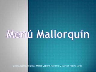 Menú Mallorquín Gisela Gómez Sierra, Maria Lopera Navarro y Marina Pagès Tarín 