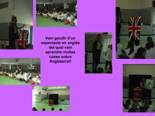 Vam gaudir d’un
espectacle en anglès
    del qual vam
  aprendre moltes
    coses sobre
    Anglaterra!!
 