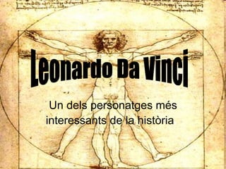 Un dels personatges més interessants de la història .  Leonardo Da Vinci 