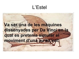 L’Estel Va ser una de les màquines dissenyades per Da Vinci en la qual es pretenia simular el moviment d'una au en vol. 