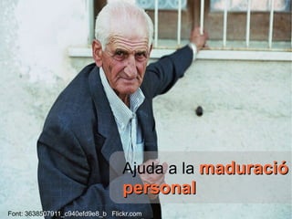 Ajuda a la   maduració personal   Font:  36385 07911_c940efd9e8_b  Flickr.com 