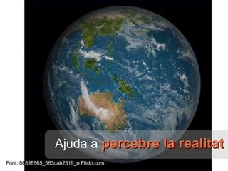 Ajuda   a   percebre la realitat Font:   86 898565_563dab2319_o Flickr.com 