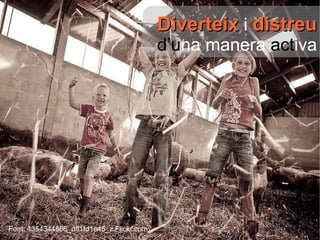 Diverteix   i   distreu   d’u na manera  act iva Font:  4354344866_dff1fd1e45_z Flickr.com 