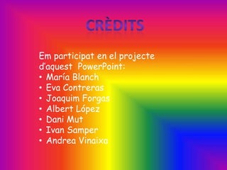 Em participat en el projecte
d’aquest PowerPoint:
• María Blanch
• Eva Contreras
• Joaquim Forgas
• Albert López
• Dani Mut
• Ivan Samper
• Andrea Vinaixa
 