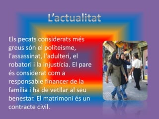 Els pecats considerats més
greus són el politeisme,
l'assassinat, l'adulteri, el
robatori i la injustícia. El pare
és considerat com a
responsable financer de la
família i ha de vetllar al seu
benestar. El matrimoni és un
contracte civil.
 