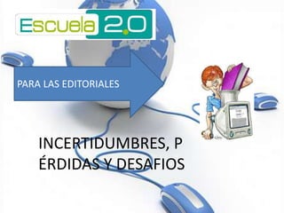 PARA LAS EDITORIALES




    INCERTIDUMBRES, P
    ÉRDIDAS Y DESAFIOS
 