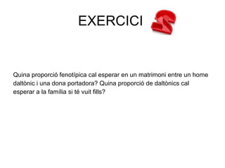 EXERCICI


Quina proporció fenotípica cal esperar en un matrimoni entre un home
daltònic i una dona portadora? Quina proporció de daltònics cal
esperar a la família si té vuit fills?
 