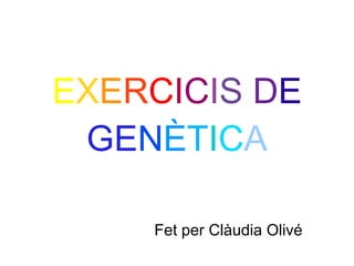 EXERCICIS DE
 GENÈTICA

    Fet per Clàudia Olivé
 
