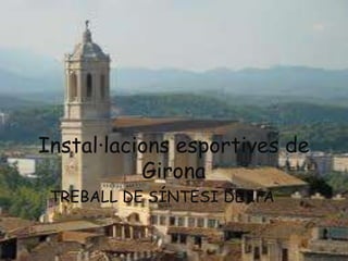 Instal·lacions esportives de
           Girona
 TREBALL DE SÍNTESI DE 1rA
 