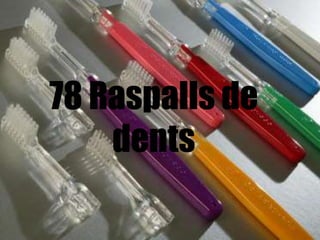 78 Raspalls de
    dents
 
