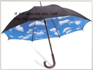 If it is does not rain, I will
hide the umbrella
 