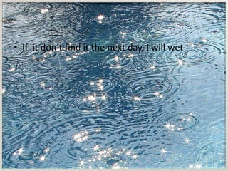 • If it don’t find it the next day, I will wet
 