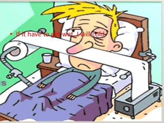 • If it have to get wet, I will cold
 