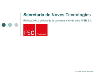 Secretaria de  Noves Tecnologies Política 2.0 La política de la conversa a través de la WEB 2.0. © Cristian Alcázar, 8/10/2008 