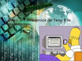 • Estem fent els exercicis del Tema 8 de
  presentacions.
 