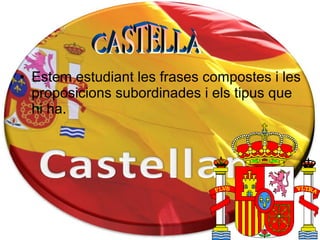 • Estem estudiant les frases compostes i les
  proposicions subordinades i els tipus que
  hi ha.
 